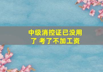 中级消控证已没用了 考了不加工资